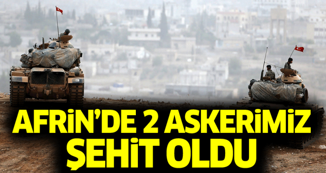 Afrin'de 2 askerimiz şehit oldu Afrin'de 2 askerimiz şehit oldu
