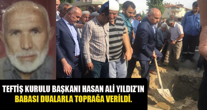 Teftiş Kurulu Başkanı Hasan Ali Yıldız'ın Babası Dualarla Toprağa verildi. Teftiş Kurulu Başkanı Hasan Ali Yıldız'ın Babası Dualarla Toprağa verildi.