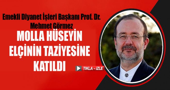 Görmez, Molla Hüseyin Elçinin Taziyesine Katıldı. Görmez, Molla Hüseyin Elçinin Taziyesine Katıldı.