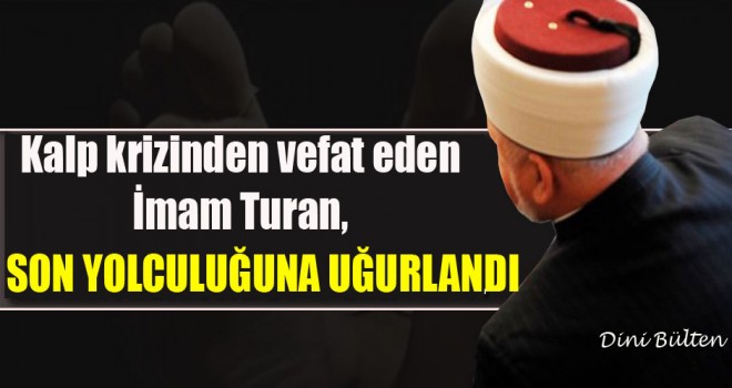 İmam Turan,son yolculuğuna uğurlandı