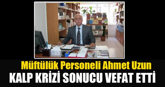 Müftülük Personeli Ahmet Uzun Kalp Krizi Sonucu Vefat Etti