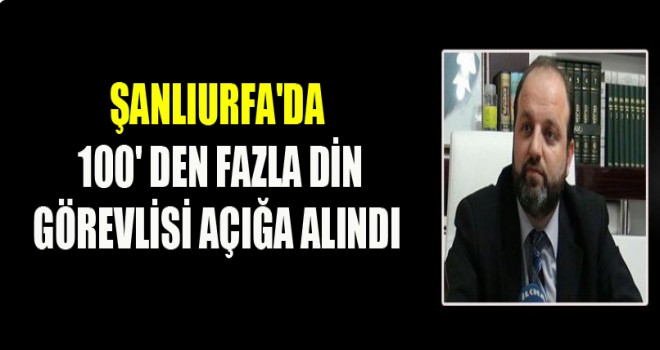 Şanlıurfa'da 100' Den Fazla Din Görevlisi Açığa Alındı