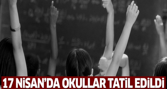 17 Nisan Pazartesi günü okullar tatil edildi