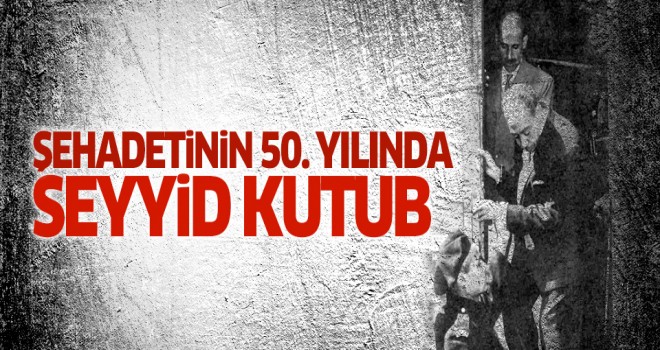 Seyyid Kutub'un Şehadetinin 50. yıldönümü