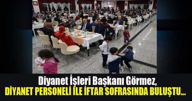 Görmez, Diyanet personeli ile iftar sofrasında buluştu...