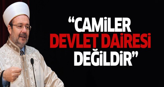 Görmez,Camiler devlet daireleri değil, Allah'ın evleridir…