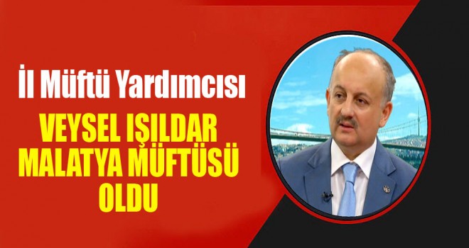 Veysel IŞILDAR ,Malatya Müftüsü Oldu