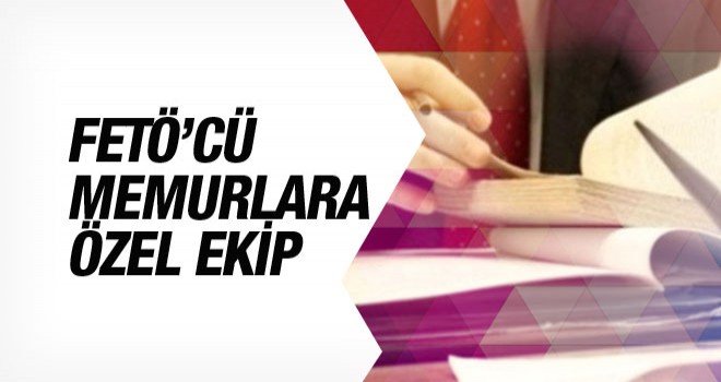 FETÖ'ya Mensup memurlara özel ekip