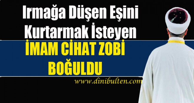 İmam Zobi,Irmağa düşen eşini kurtarmak isterken boğuldu