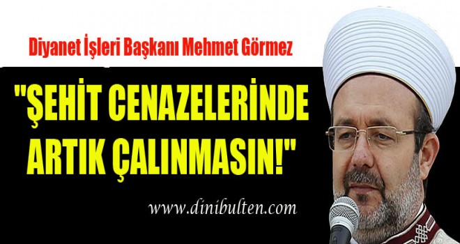 Görmez,Şehit cenazelerinde artık çalınmasın!