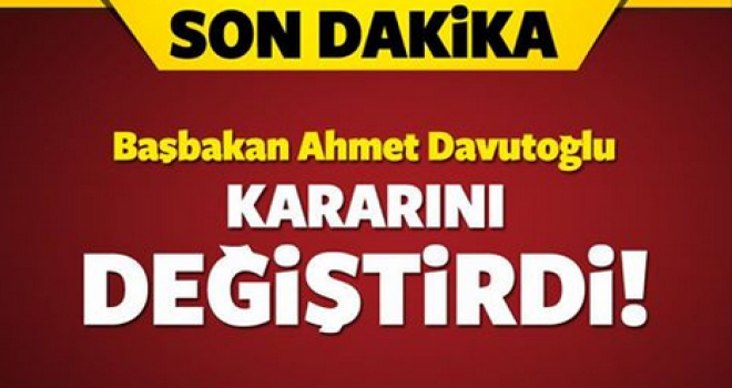 Başbakan Davutoğlu, Kararını Değiştirdi.