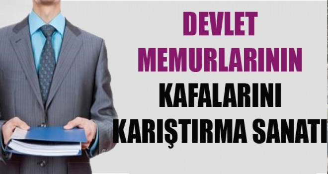Memurların kafalarını karıştırma sanatı