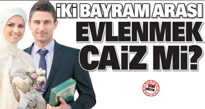 İki Bayram Arası Evlenmek Caiz Mi?