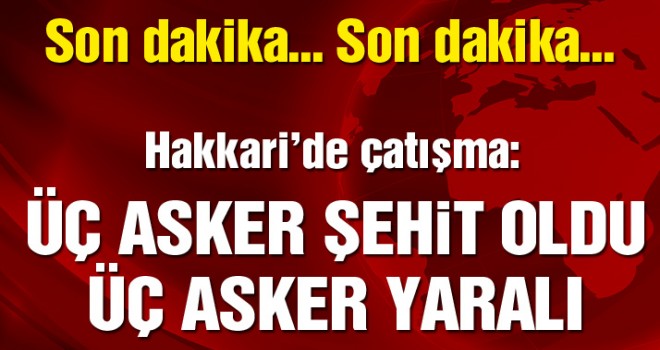 Çukurca'da şiddetli çatışma: 3 şehit!