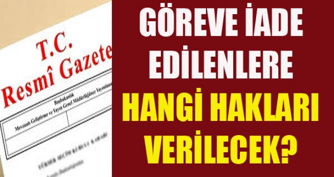 Göreve İade edilenlere hangi hakları verilecek?