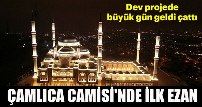 Çamlıca Camisi'nde ilk ezan yarın sabah okunacak!