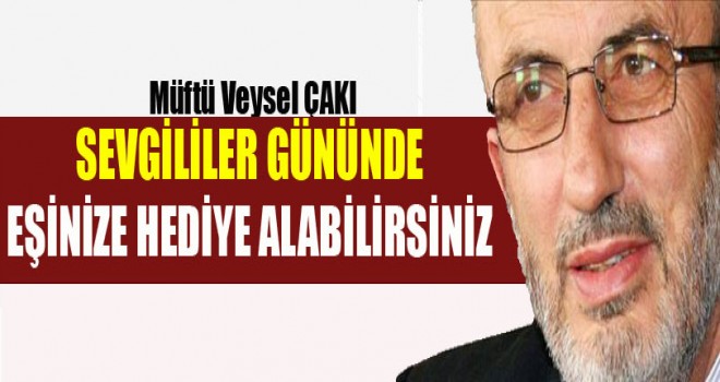 Müftü Veysel Çakı,Sevgililer Gününde Eşinize Hediye Alabilirsiniz