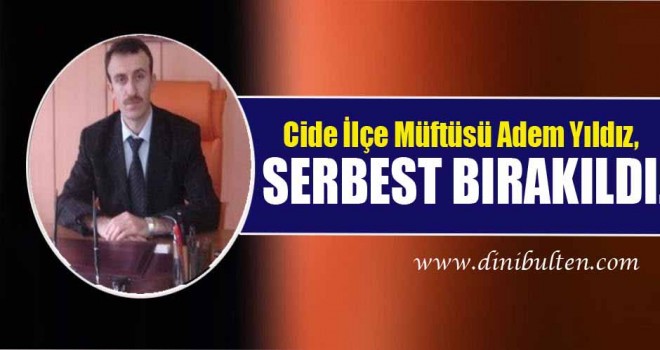 Cide İlçe Müftüsü Adem Yıldız, serbest bırakıldı.