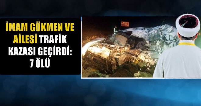 İmam Gökmen ve Ailesi Trafik Kazası Geçirdi,7 Ölü