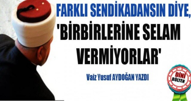 Farklı Sendikadasın Diye Selam Vermiyorlar