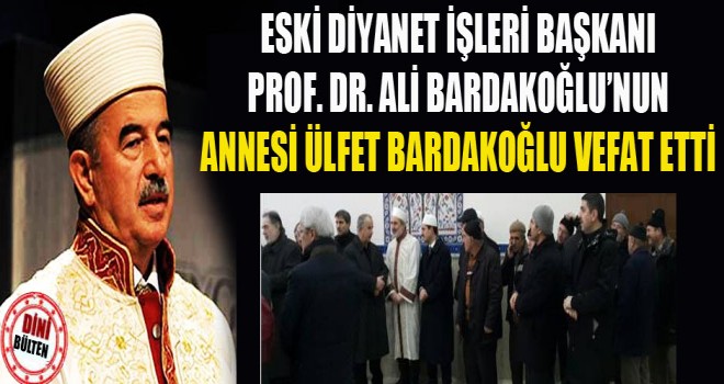 Bardakoğlu’nun annesi Ülfet Bardakoğlu vefat etti.
