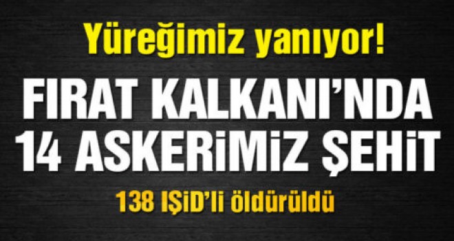 Fırat Kalkanı’nda 14 şehit 6’sı ağır 33 asker yaralı!