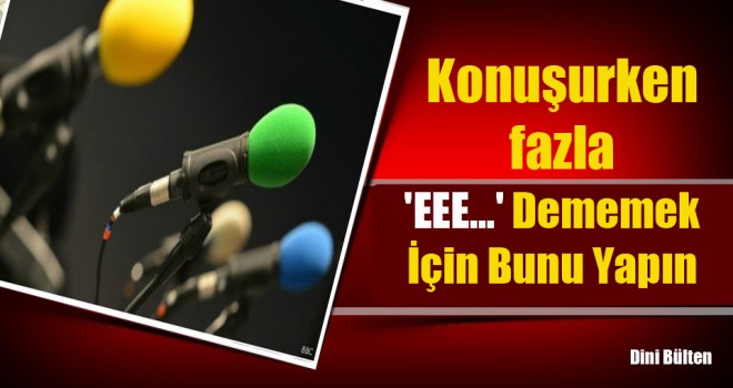 Konuşurken fazla eee... dememek için