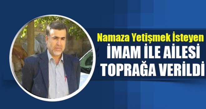 Namaza Yetişmek İsteyen İmam ile Ailesi Toprağa Verildi
