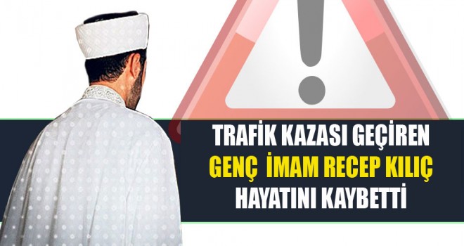 Trafik kazası geçiren Genç  İmam Recep Kılıç hayatını kaybetti