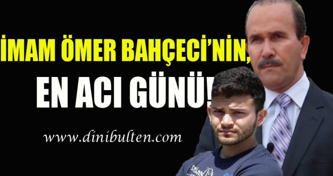 İmam Ömer Bahçeci'nin, en acı günü!