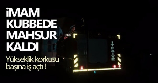 Yükseklik korkusu İmam kubbede mahsur kaldı