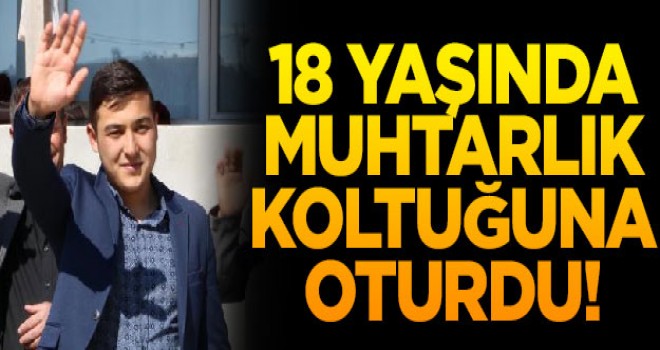 18 yaşında mahallesine muhtar oldu