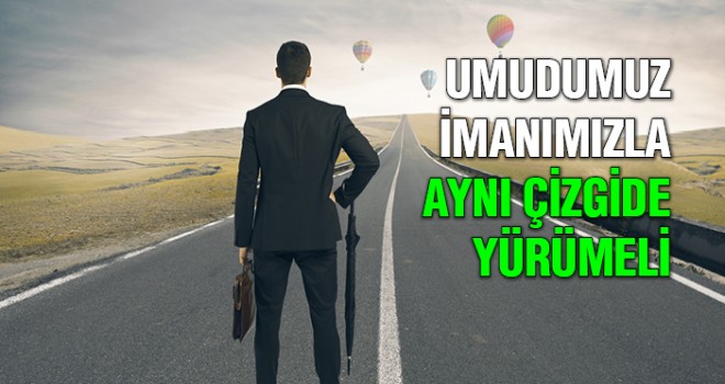 Umudumuz İmanımızla Aynı Çizgide Olmalı