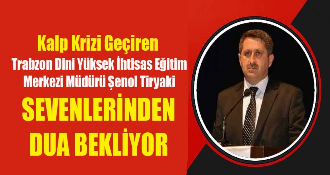 Müdür Şenol Tiryaki ,Sevenlerinden Dua Bekliyor