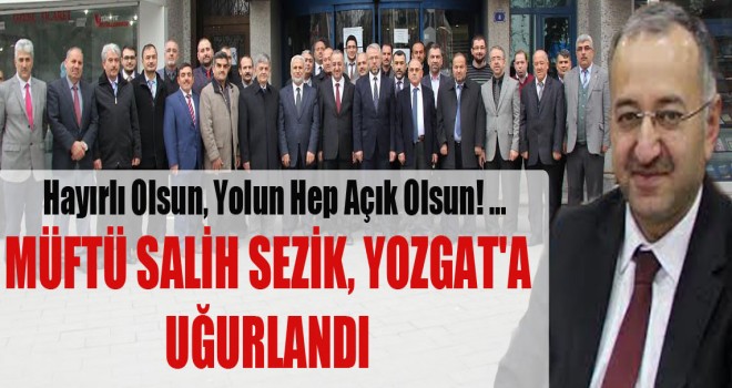 Müftü Salih Sezik,Yozgat'a Uğurlandı