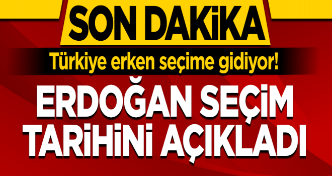 Cumhurbaşkanı Erdoğan, 'erken seçim' kararı aldı