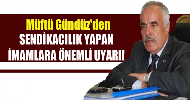 Müftü Gündüz'den Sendikacılık Yapan İmamlara Uyarı