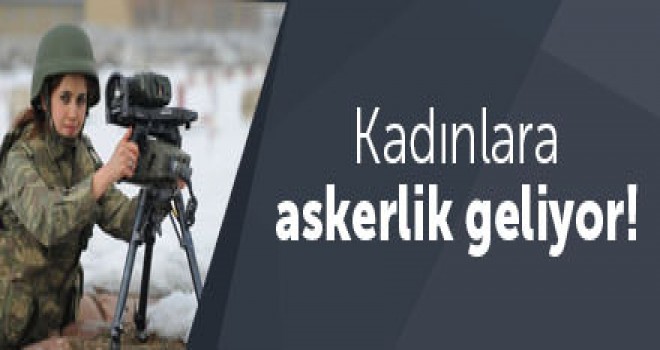 Kadınlara askerlik geliyor!
