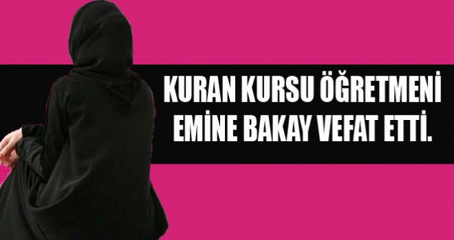 Kuran Kursu Öğretmeni Emine Bakay Vefat Etti.