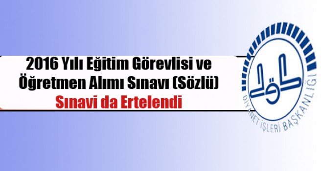 2016 Yılı Eğitim Görevlisi ve Öğretmen Alımı Sınavı (Sözlü) Sınavi da Ertelendi