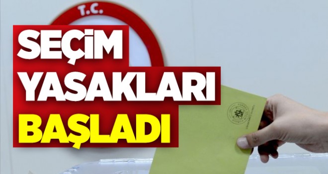 Seçim yasakları başladı