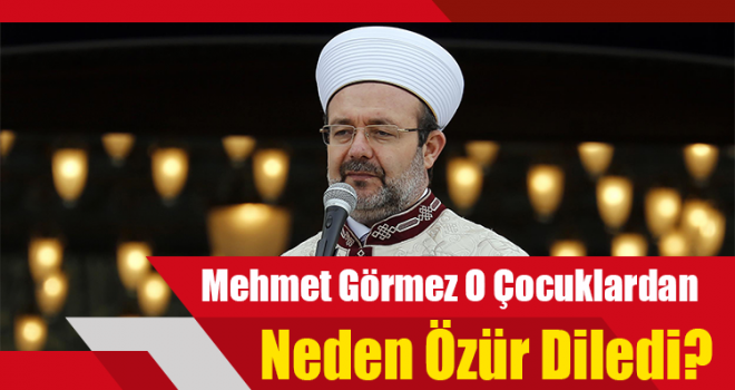 Görmez ,O Çocuklardan Neden Özür Diledi?