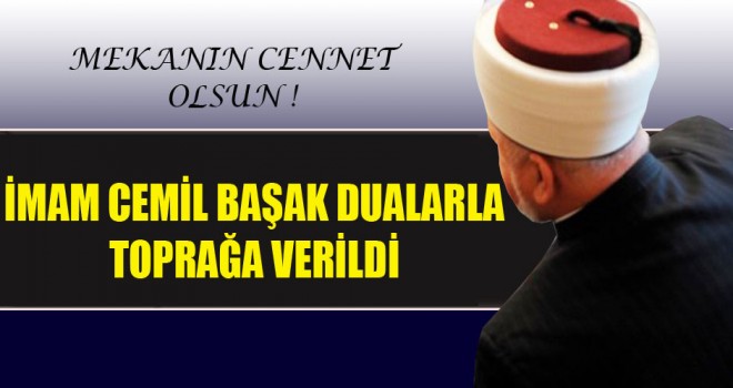 İmam Cemil Başak Dualarla toprağa verildi