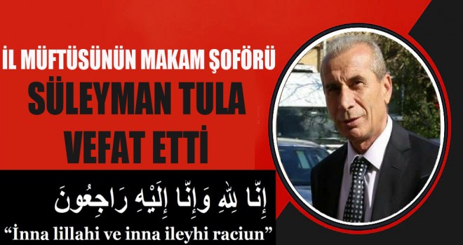 İl Müftüsünün Makam Şoförü Süleyman Tula Vefat etti