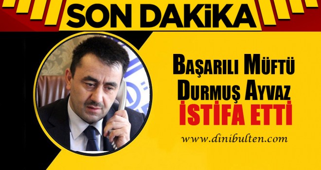 Başarılı Müftü Durmuş Ayvaz İstifa Etti
