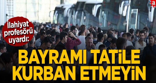 Bayramı tatile kurban etmeyin