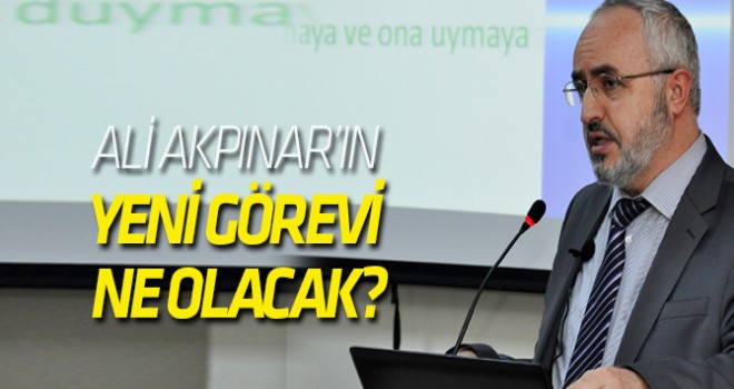 Ali Akpınar'ın yeni görevi ne olacak?