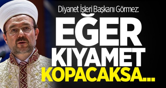 Görmez: Bugün kıyamet kopacaksa