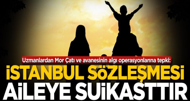 İstanbul Sözleşmesi aileye suikasttır