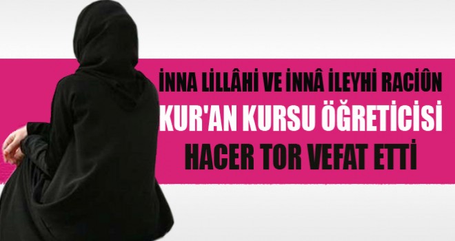 Kur'an Kursu Öğreticisi Hacer Tor, Dualarla Toprağa Verildi.